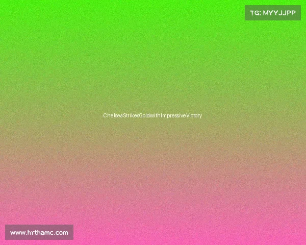 ChelseaStrikesGoldwithImpressiveVictory ChelseaStrikesGoldwithImpressiveVictory